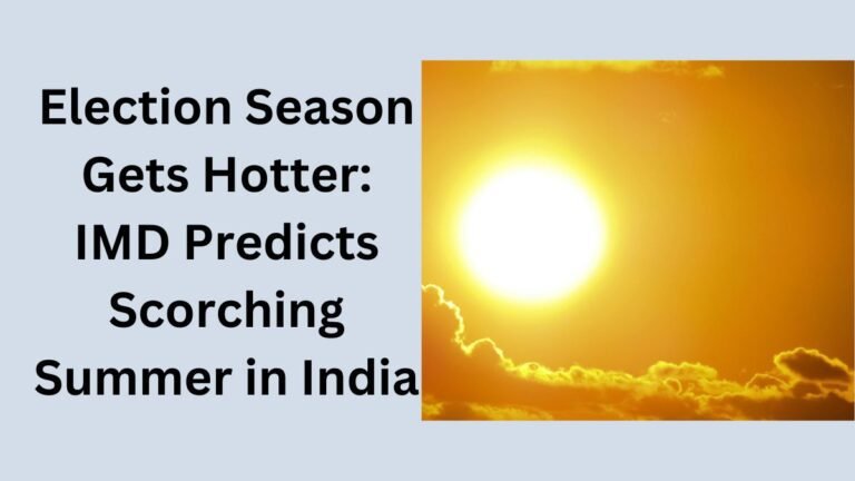 Election Season Gets Hotter IMD Predicts Scorching Summer in India