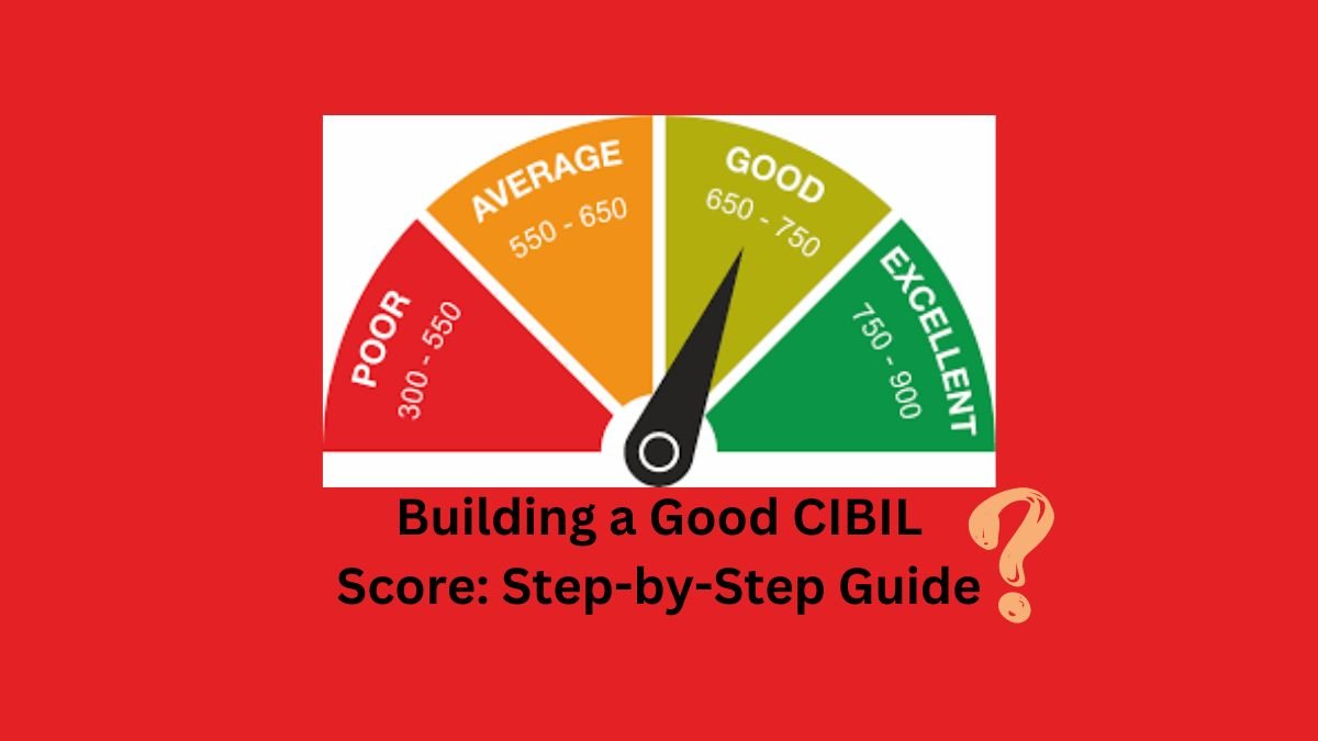 Building a Good CIBIL Score: Step-by-Step Guide